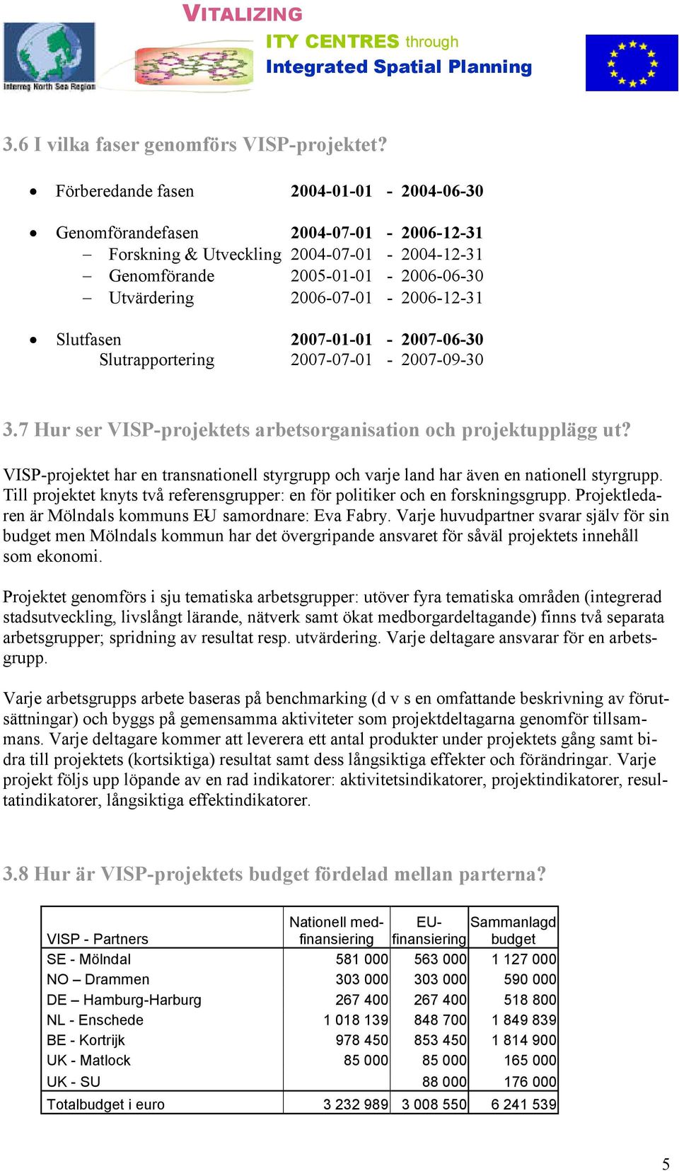 Slutfasen 2007-01-01-2007-06-30 Slutrapportering 2007-07-01-2007-09-30 3.7 Hur ser VISP-projektets arbetsorganisation och projektupplägg ut?