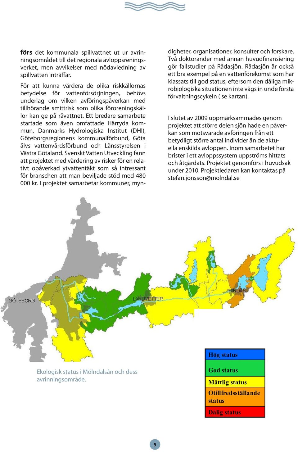 Ett bredare samarbete startade som även omfattade Härryda kommun, Danmarks Hydrologiska Institut (DHI), Göteborgsregionens kommunalförbund, Göta älvs vattenvårdsförbund och Länsstyrelsen i Västra