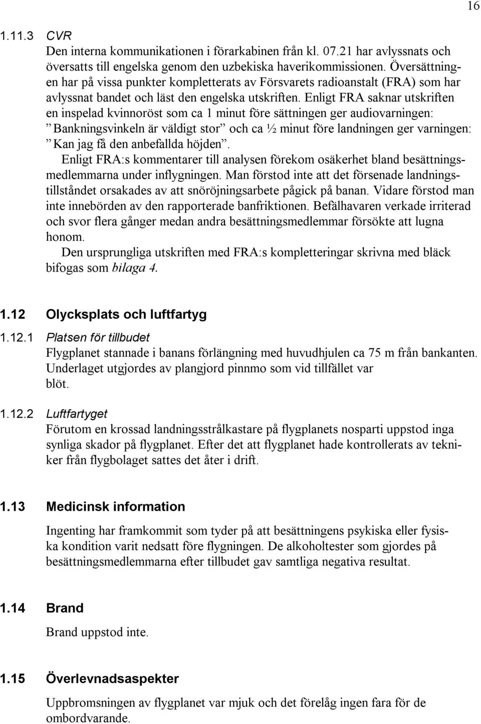 Enligt FRA saknar utskriften en inspelad kvinnoröst som ca 1 minut före sättningen ger audiovarningen: Bankningsvinkeln är väldigt stor och ca ½ minut före landningen ger varningen: Kan jag få den