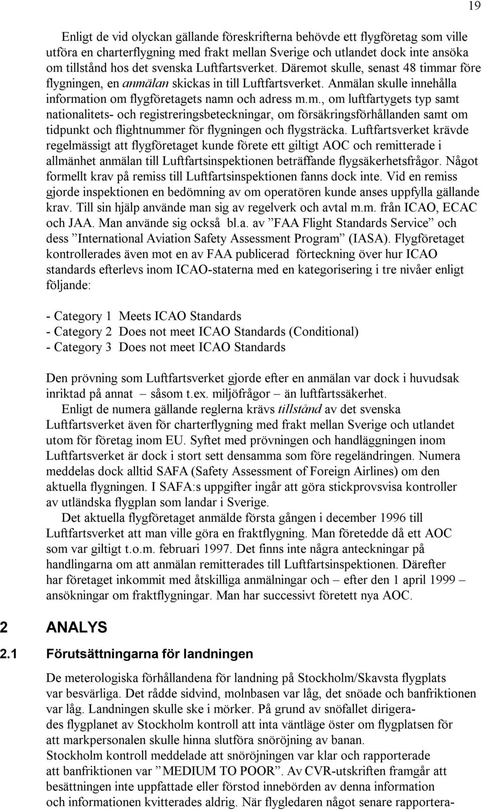 Luftfartsverket krävde regelmässigt att flygföretaget kunde förete ett giltigt AOC och remitterade i allmänhet anmälan till Luftfartsinspektionen beträffande flygsäkerhetsfrågor.