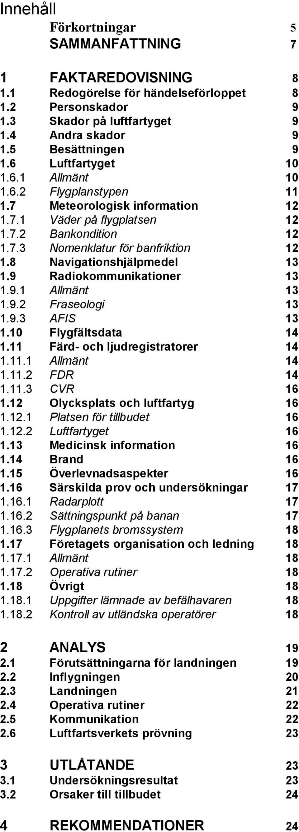 8 Navigationshjälpmedel 13 1.9 Radiokommunikationer 13 1.9.1 Allmänt 13 1.9.2 Fraseologi 13 1.9.3 AFIS 13 1.10 Flygfältsdata 14 1.11 Färd- och ljudregistratorer 14 1.11.1 Allmänt 14 1.11.2 FDR 14 1.