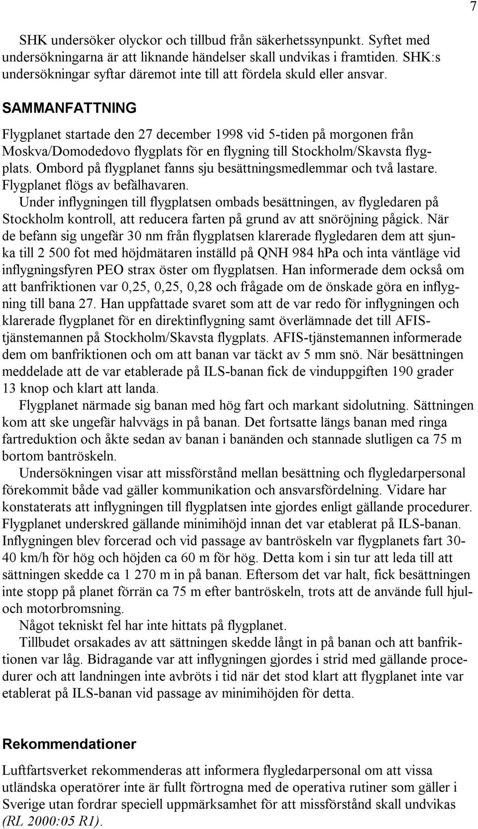 SAMMANFATTNING Flygplanet startade den 27 december 1998 vid 5-tiden på morgonen från Moskva/Domodedovo flygplats för en flygning till Stockholm/Skavsta flygplats.