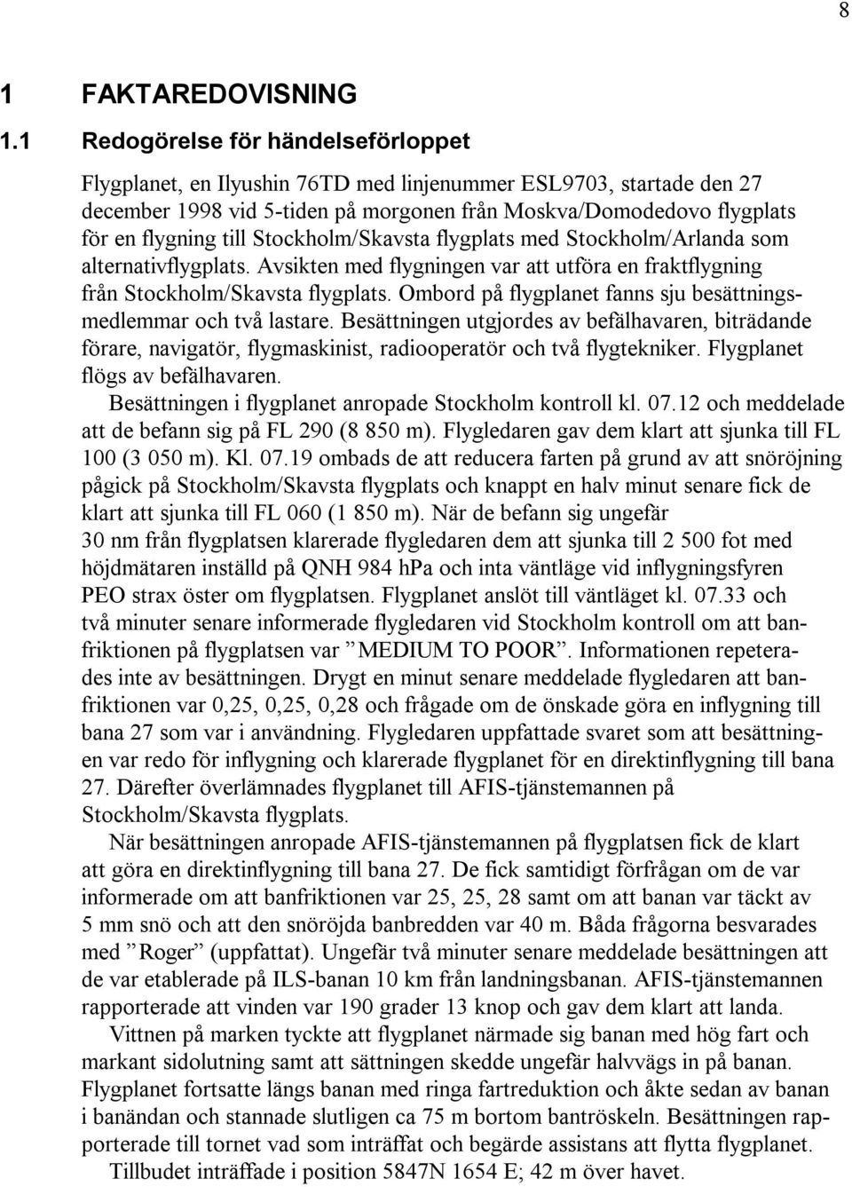 Stockholm/Skavsta flygplats med Stockholm/Arlanda som alternativflygplats. Avsikten med flygningen var att utföra en fraktflygning från Stockholm/Skavsta flygplats.