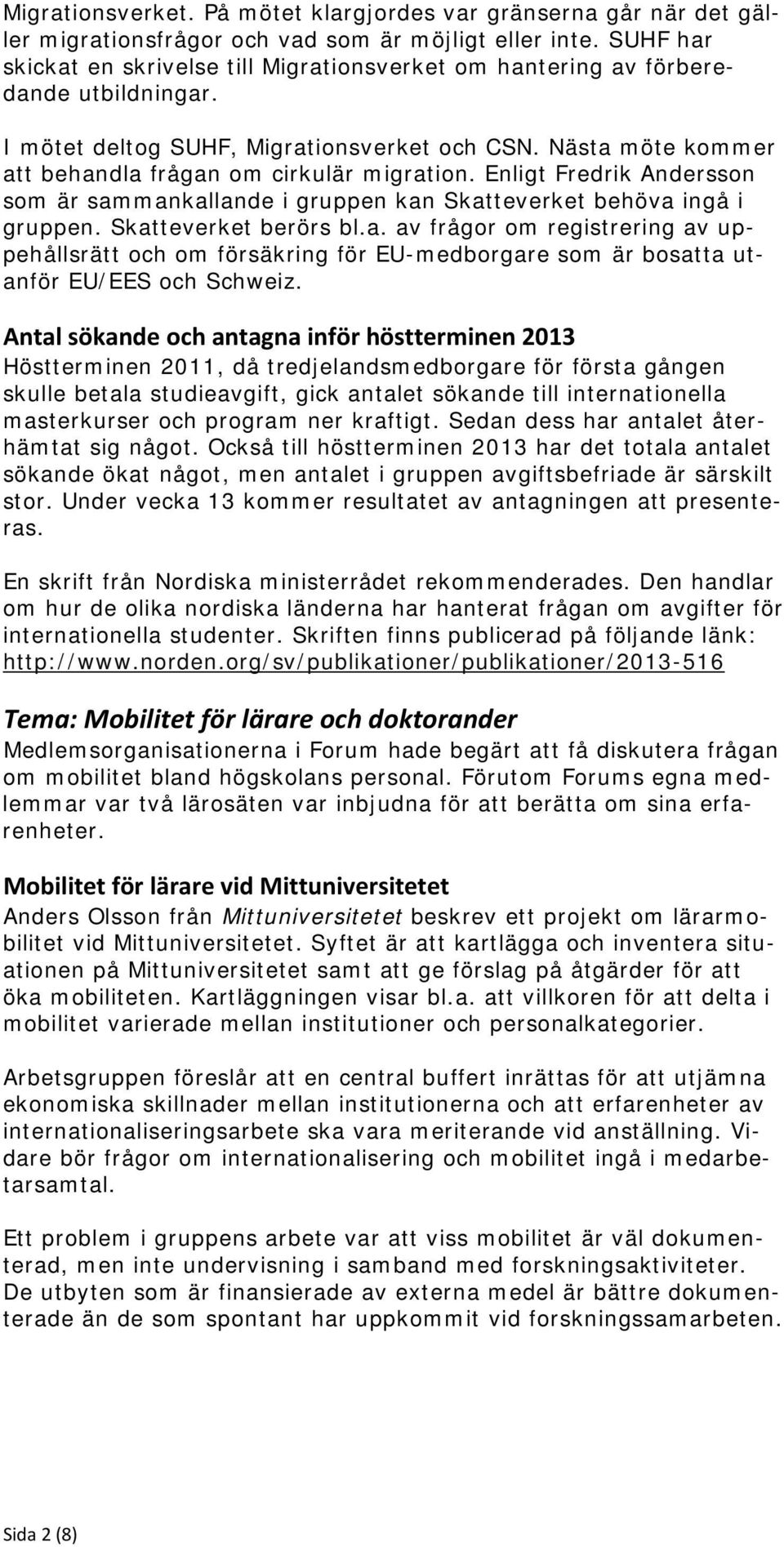 Nästa möte kommer att behandla frågan om cirkulär migration. Enligt Fredrik Andersson som är sammankallande i gruppen kan Skatteverket behöva ingå i gruppen. Skatteverket berörs bl.a. av frågor om registrering av uppehållsrätt och om försäkring för EU-medborgare som är bosatta utanför EU/EES och Schweiz.