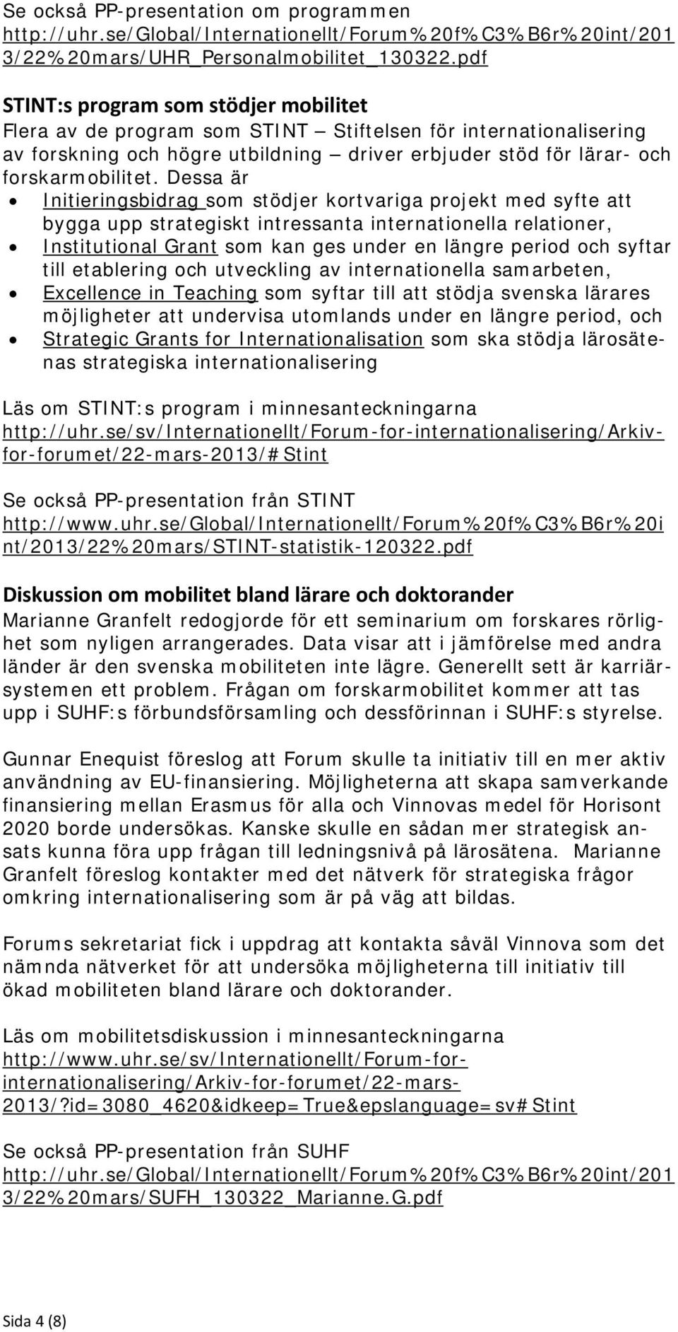 Dessa är Initieringsbidrag som stödjer kortvariga projekt med syfte att bygga upp strategiskt intressanta internationella relationer, Institutional Grant som kan ges under en längre period och syftar