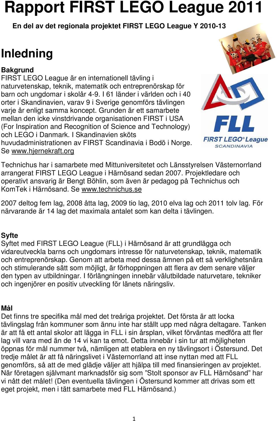 Grunden är ett samarbete mellan den icke vinstdrivande organisationen FIRST i USA (For Inspiration and Recognition of Science and Technology) och LEGO i Danmark.