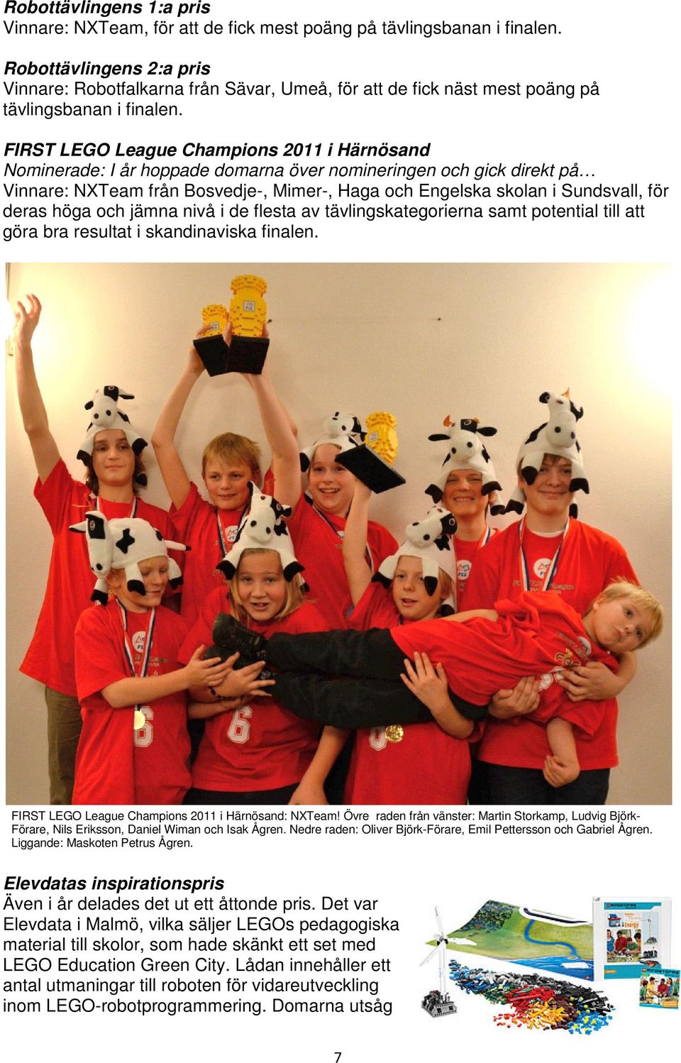 FIRST LEGO League Champions 2011 i Härnösand Nominerade: I år hoppade domarna över nomineringen och gick direkt på Vinnare: NXTeam från Bosvedje-, Mimer-, Haga och Engelska skolan i Sundsvall, för