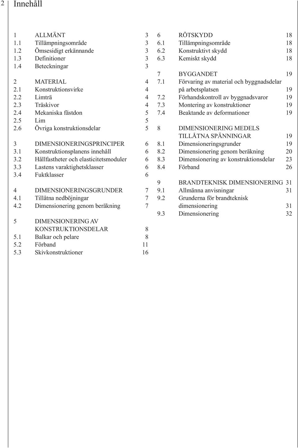 3 Lastens varaktighetsklasser 6 3.4 Fuktklasser 6 4 DIMENSIONERINGSGRUNDER 7 4.1 Tillåtna nedböjningar 7 4.2Dimensionering genom beräkning 7 5 DIMENSIONERING AV KONSTRUKTIONSDELAR 8 5.