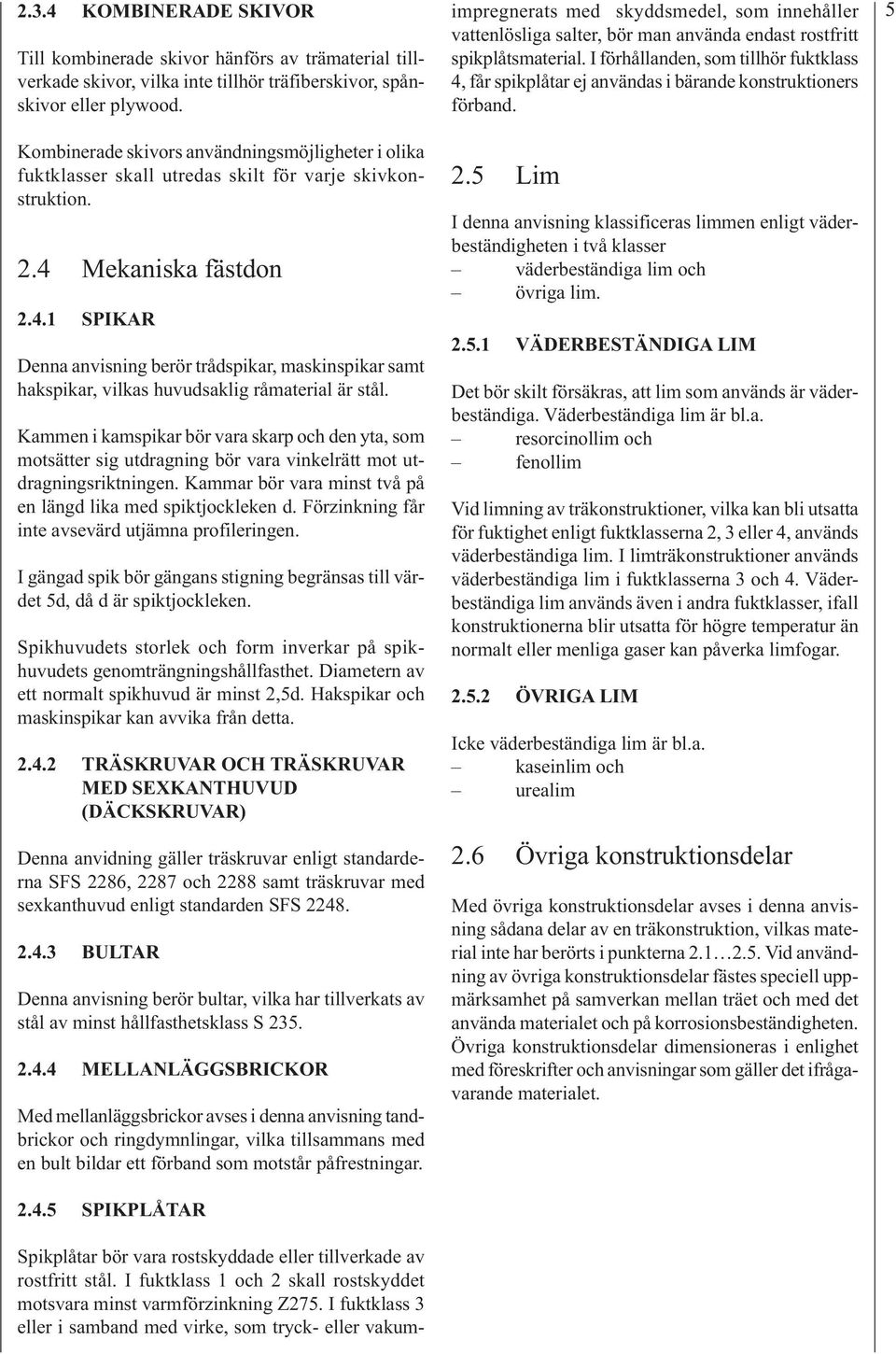 Mekaniska fästdon 2.4.1 SPIKAR Denna anvisning berör trådspikar, maskinspikar samt hakspikar, vilkas huvudsaklig råmaterial är stål.