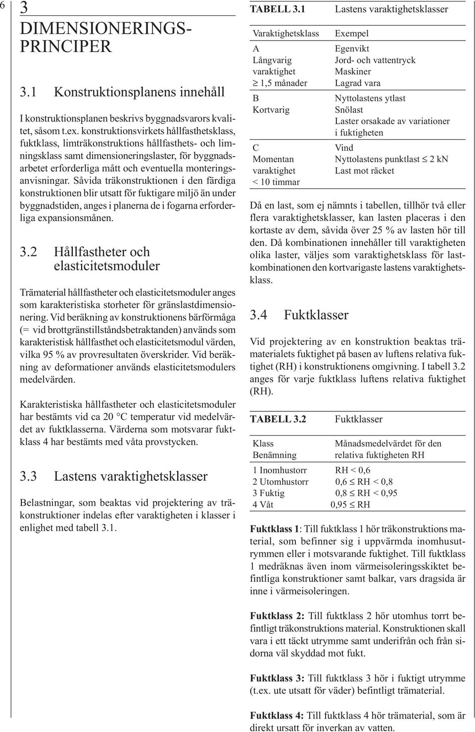 monteringsanvisningar. Såvida träkonstruktionen i den färdiga konstruktionen blir utsatt för fuktigare miljö än under byggnadstiden, anges i planerna de i fogarna erforderliga expansionsmånen. 3.