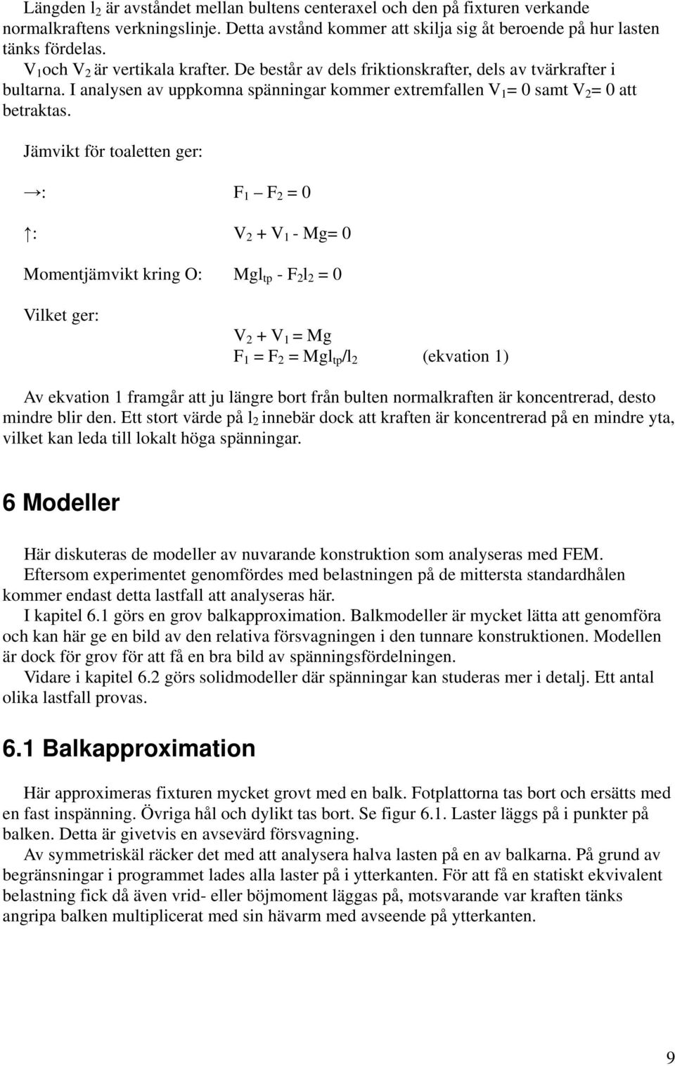 Jämvikt för toaletten ger: : F 1 F 2 = 0 : V 2 + V 1 - Mg= 0 Momentjämvikt kring O: Mgl tp - F 2 l 2 = 0 Vilket ger: V 2 + V 1 = Mg F 1 = F 2 = Mgl tp /l 2 (ekvation 1) Av ekvation 1 framgår att ju