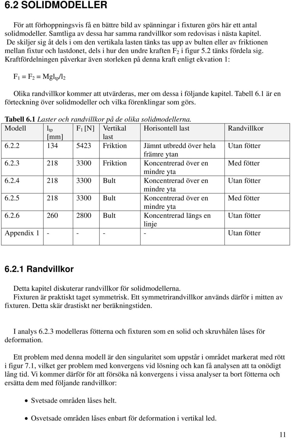 Kraftfördelningen påverkar även storleken på denna kraft enligt ekvation 1: F 1 = F 2 = Mgl tp /l 2 Olika randvillkor kommer att utvärderas, mer om dessa i följande kapitel. Tabell 6.