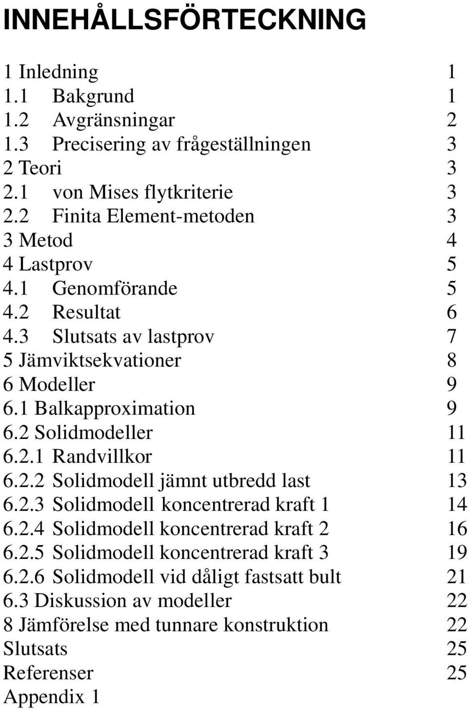 1 Balkapproximation 9 6.2 Solidmodeller 11 6.2.1 Randvillkor 11 6.2.2 Solidmodell jämnt utbredd last 13 6.2.3 Solidmodell koncentrerad kraft 1 14 6.2.4 Solidmodell koncentrerad kraft 2 16 6.