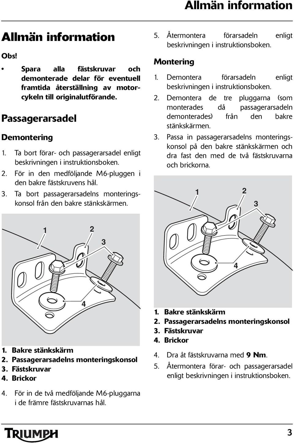 . Ta bort passagerarsadelns monteringskonsol från den bakre stänkskärmen. 5. Återmontera förarsadeln enligt beskrivningen i instruktionsboken. Montering.