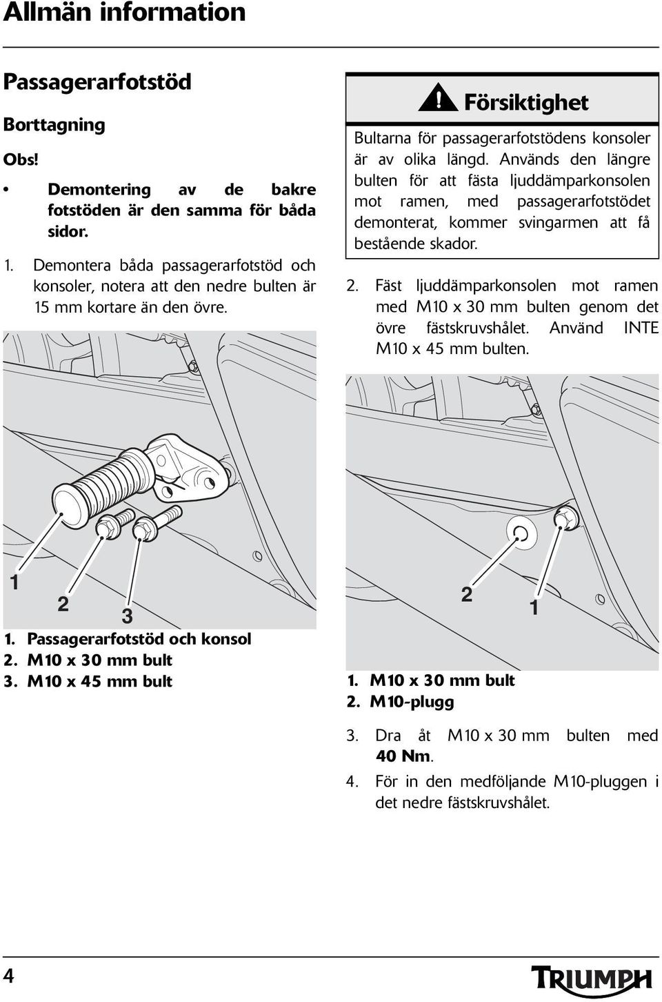 Används den längre bulten för att fästa ljuddämparkonsolen mot ramen, med passagerarfotstödet demonterat, kommer svingarmen att få bestående skador.