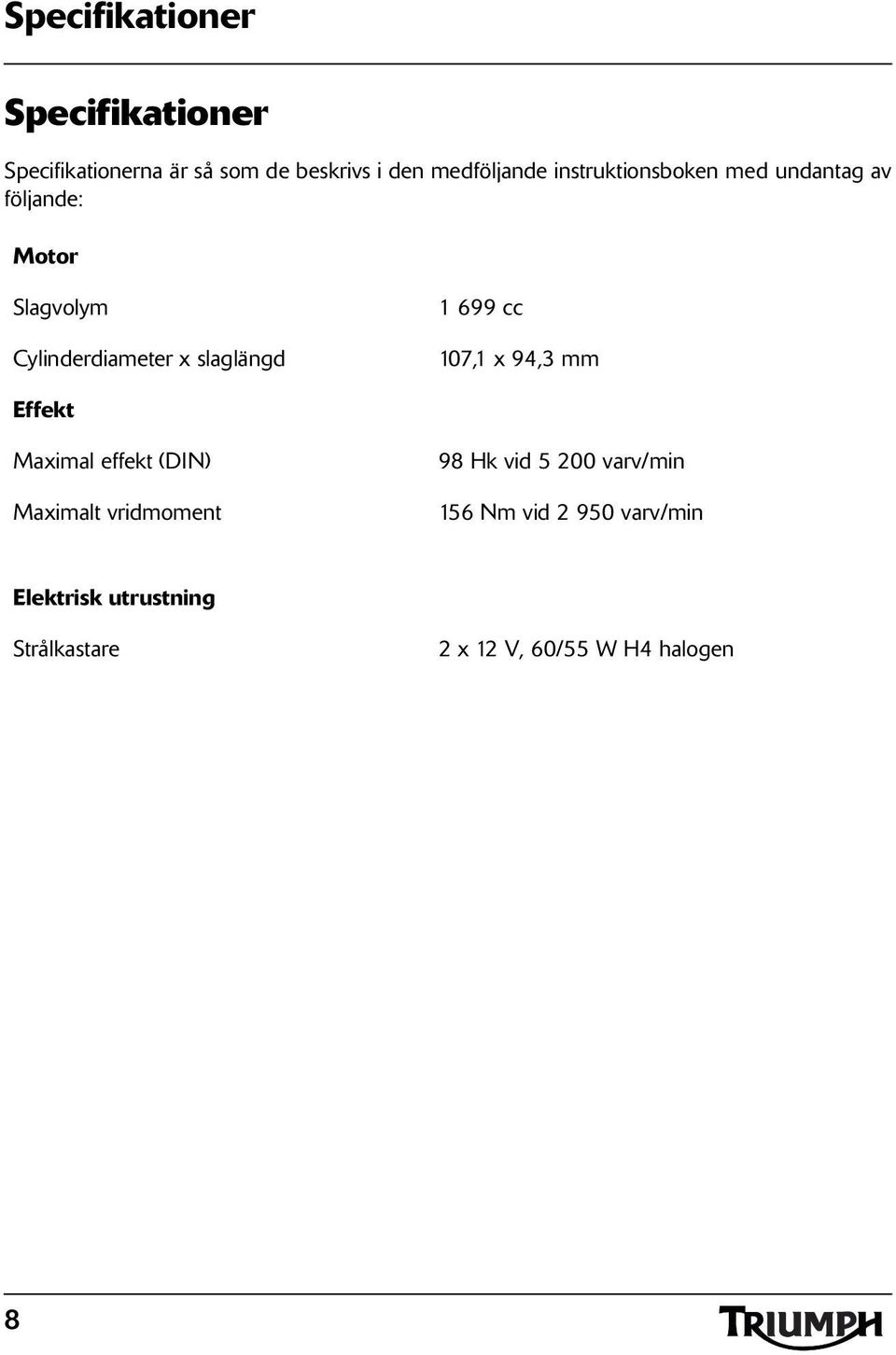 x slaglängd 699 cc 07, x 94, mm Effekt Maximal effekt (DIN) Maximalt vridmoment 98 Hk