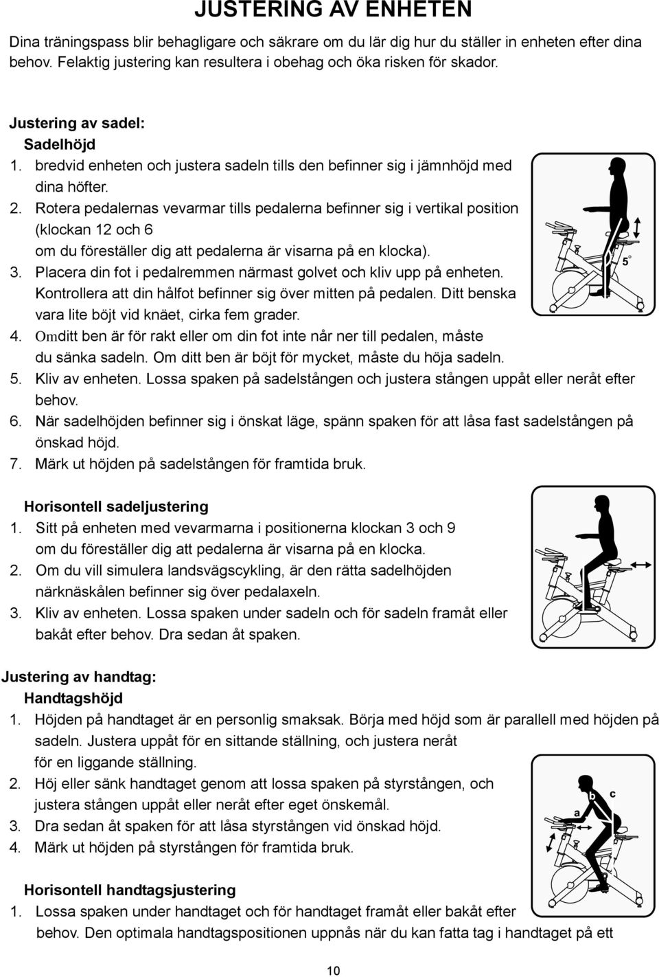 Rotera pedalernas vevarmar tills pedalerna befinner sig i vertikal position (klockan 12 och 6 om du föreställer dig att pedalerna är visarna på en klocka). 3.