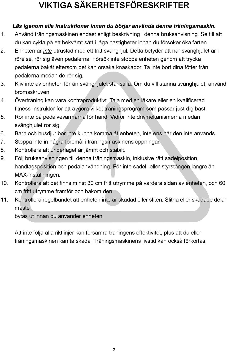 Detta betyder att när svänghjulet är i rörelse, rör sig även pedalerna. Försök inte stoppa enheten genom att trycka pedalerna bakåt eftersom det kan orsaka knäskador.