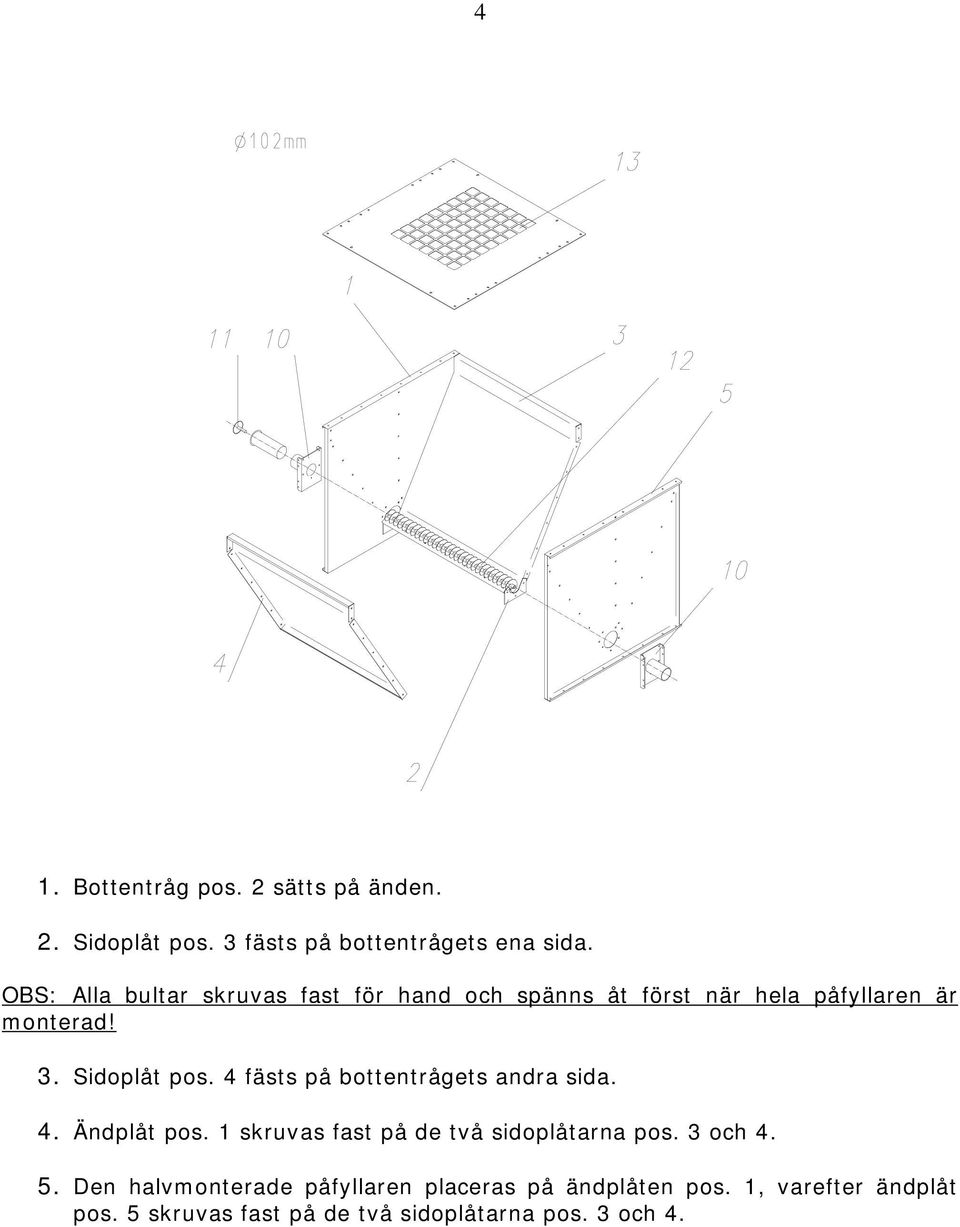 4 fästs på bottentrågets andra sida. 4. Ändplåt pos. 1 skruvas fast på de två sidoplåtarna pos. 3 och 4. 5.
