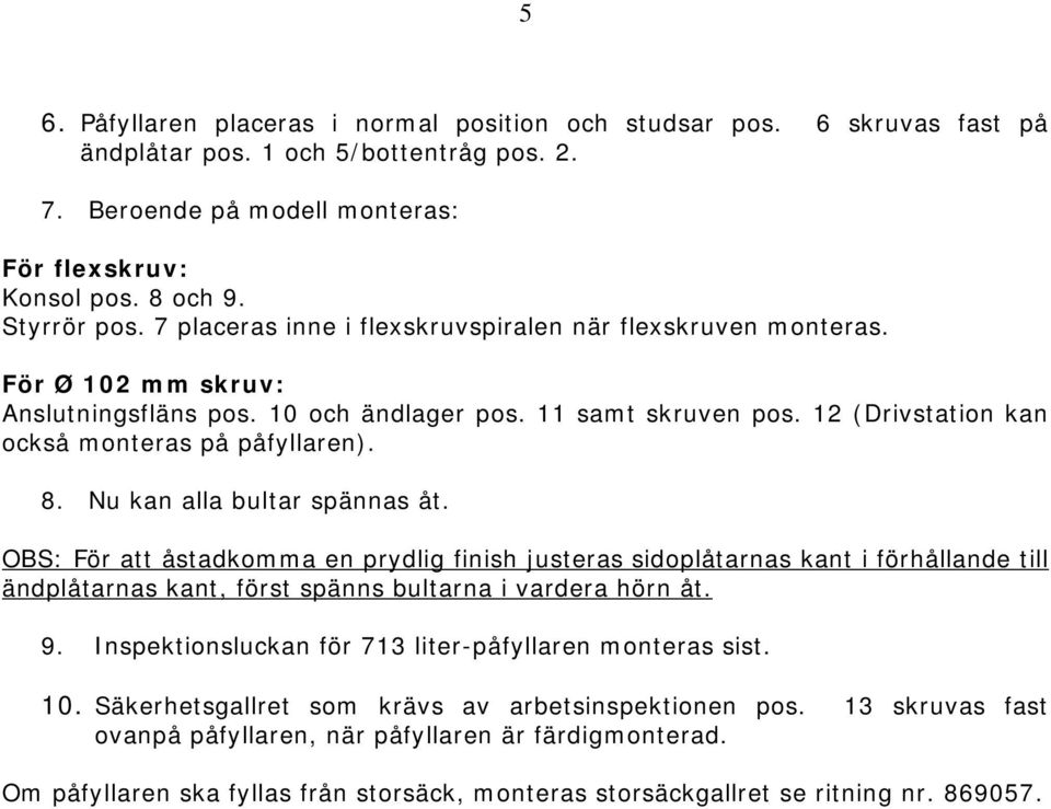 Nu kan alla bultar spännas åt. OBS: För att åstadkomma en prydlig finish justeras sidoplåtarnas kant i förhållande till ändplåtarnas kant, först spänns bultarna i vardera hörn åt. 9.