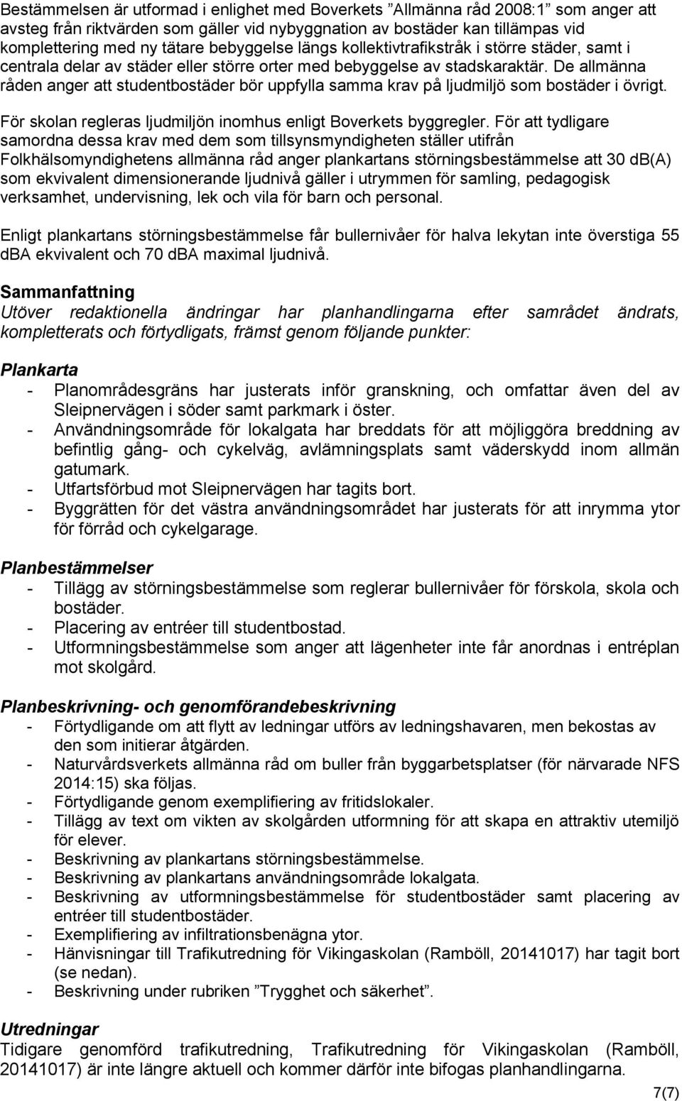 De allmänna råden anger att studentbostäder bör uppfylla samma krav på ljudmiljö som bostäder i övrigt. För skolan regleras ljudmiljön inomhus enligt Boverkets byggregler.