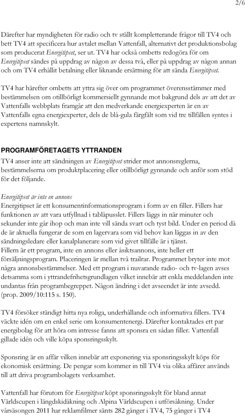 TV4 har också ombetts redogöra för om Energitipset sändes på uppdrag av någon av dessa två, eller på uppdrag av någon annan och om TV4 erhållit betalning eller liknande ersättning för att sända