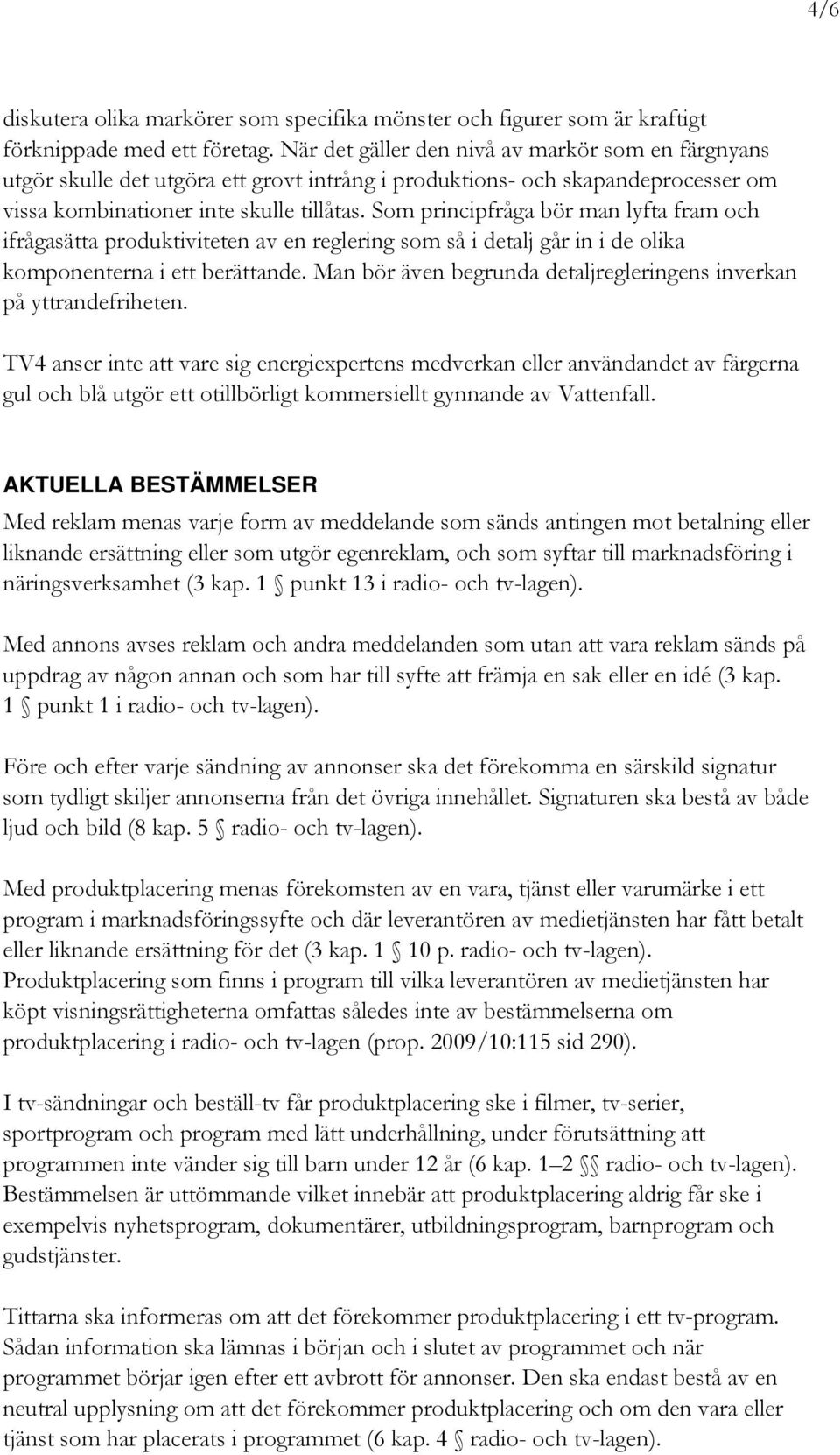 Som principfråga bör man lyfta fram och ifrågasätta produktiviteten av en reglering som så i detalj går in i de olika komponenterna i ett berättande.