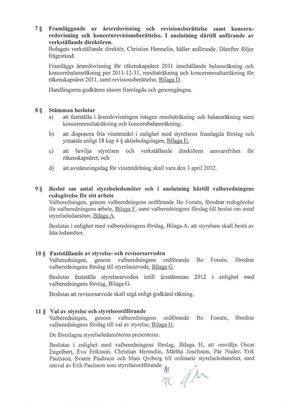 Framläggs årsredovisning för räkenskapsåret 2011 innehållande balansräkning och koncernbalansräkning per 2011-12-31, resultaträkning och koncernresultaträkning för räkenskapsåret 2011, samt