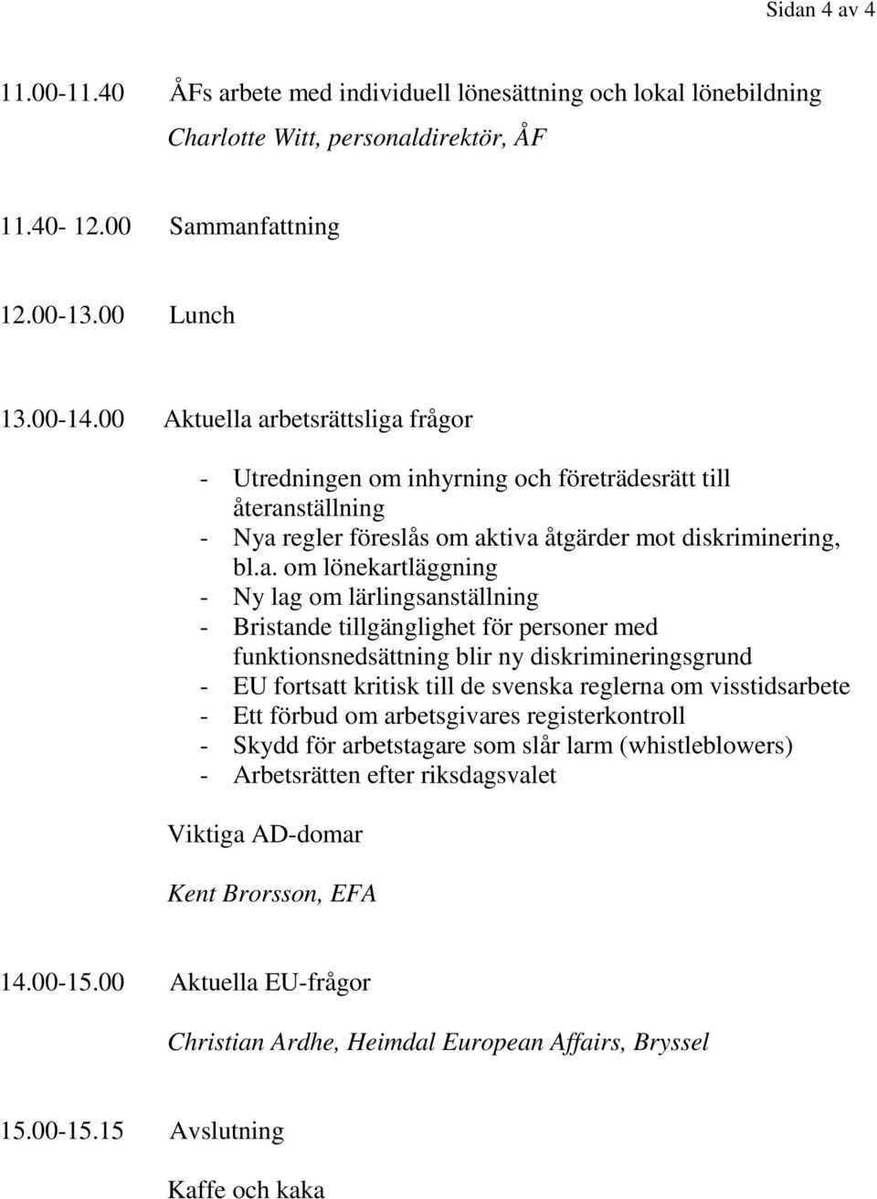 arbetsrättsliga frågor - Utredningen om inhyrning och företrädesrätt till återanställning - Nya regler föreslås om aktiva åtgärder mot diskriminering, bl.a. om lönekartläggning - Ny lag om