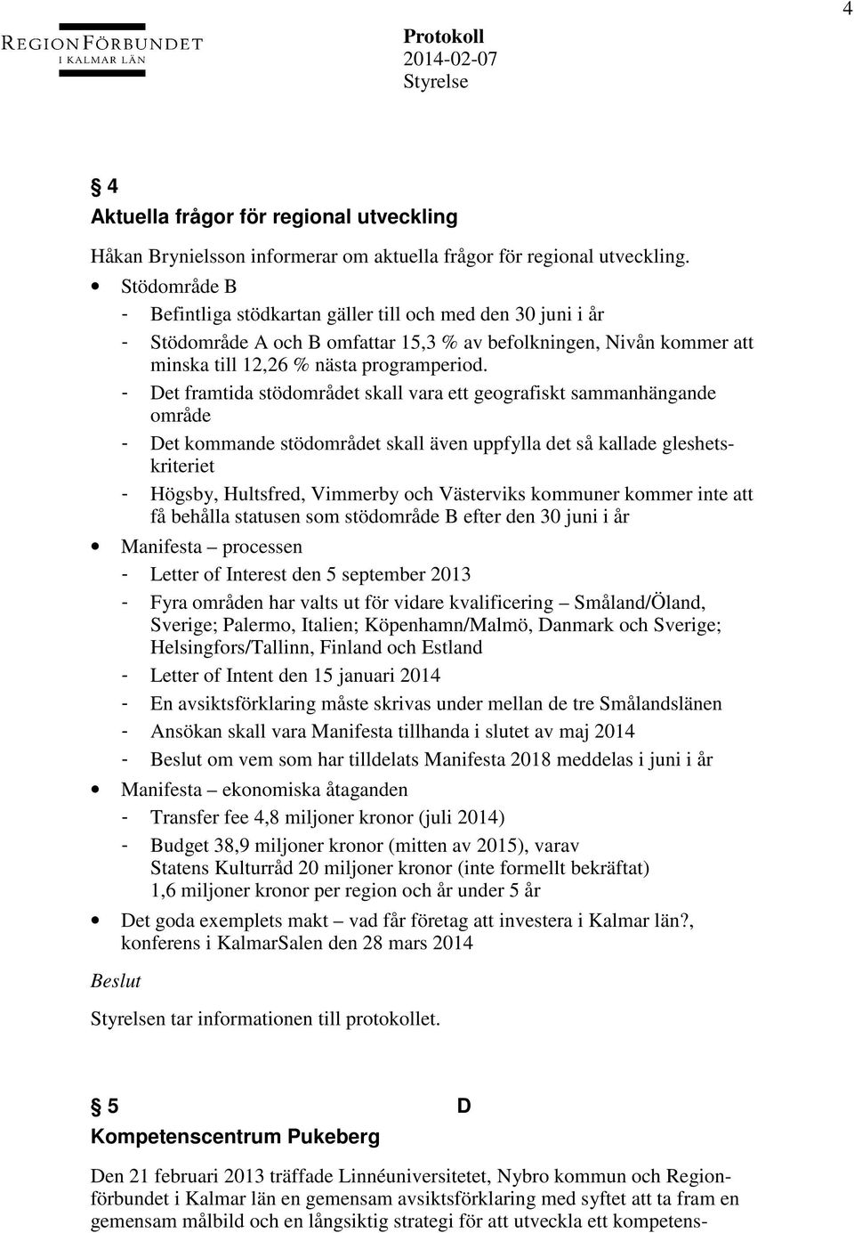 - Det framtida stödområdet skall vara ett geografiskt sammanhängande område - Det kommande stödområdet skall även uppfylla det så kallade gleshetskriteriet - Högsby, Hultsfred, Vimmerby och