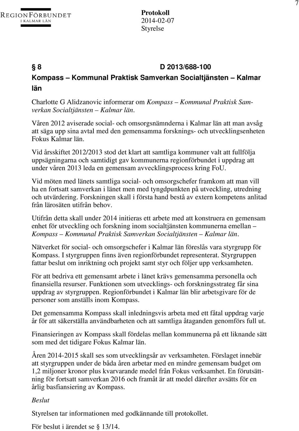 Vid årsskiftet 2012/2013 stod det klart att samtliga kommuner valt att fullfölja uppsägningarna och samtidigt gav kommunerna regionförbundet i uppdrag att under våren 2013 leda en gemensam