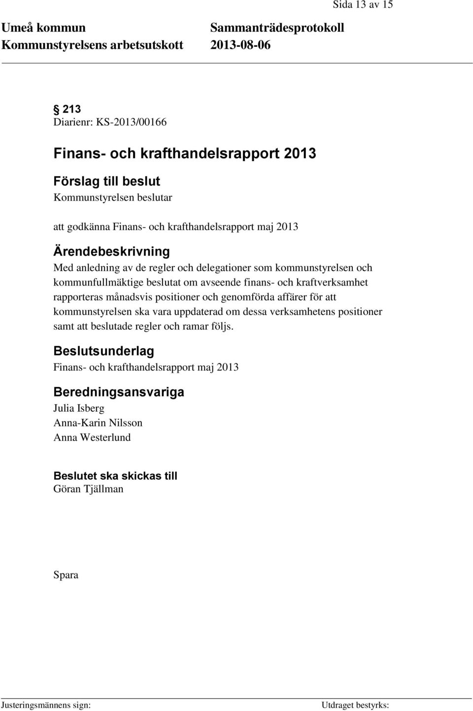 rapporteras månadsvis positioner och genomförda affärer för att kommunstyrelsen ska vara uppdaterad om dessa verksamhetens positioner samt att beslutade regler och