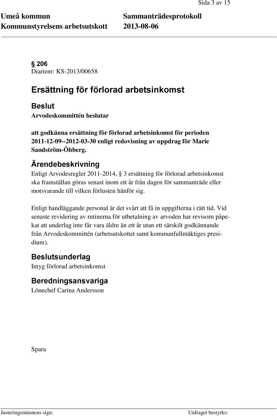 Enligt Arvodesregler 2011-2014, 3 ersättning för förlorad arbetsinkomst ska framställan göras senast inom ett år från dagen för sammanträde eller motsvarande till vilken förlusten hänför sig.