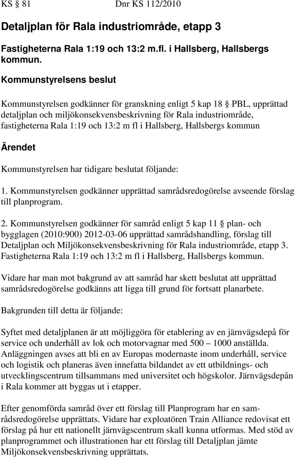 fl i Hallsberg, Hallsbergs kommun t Kommunstyrelsen har tidigare beslutat följande: 1. Kommunstyrelsen godkänner upprättad samrådsredogörelse avseende förslag till planprogram. 2.