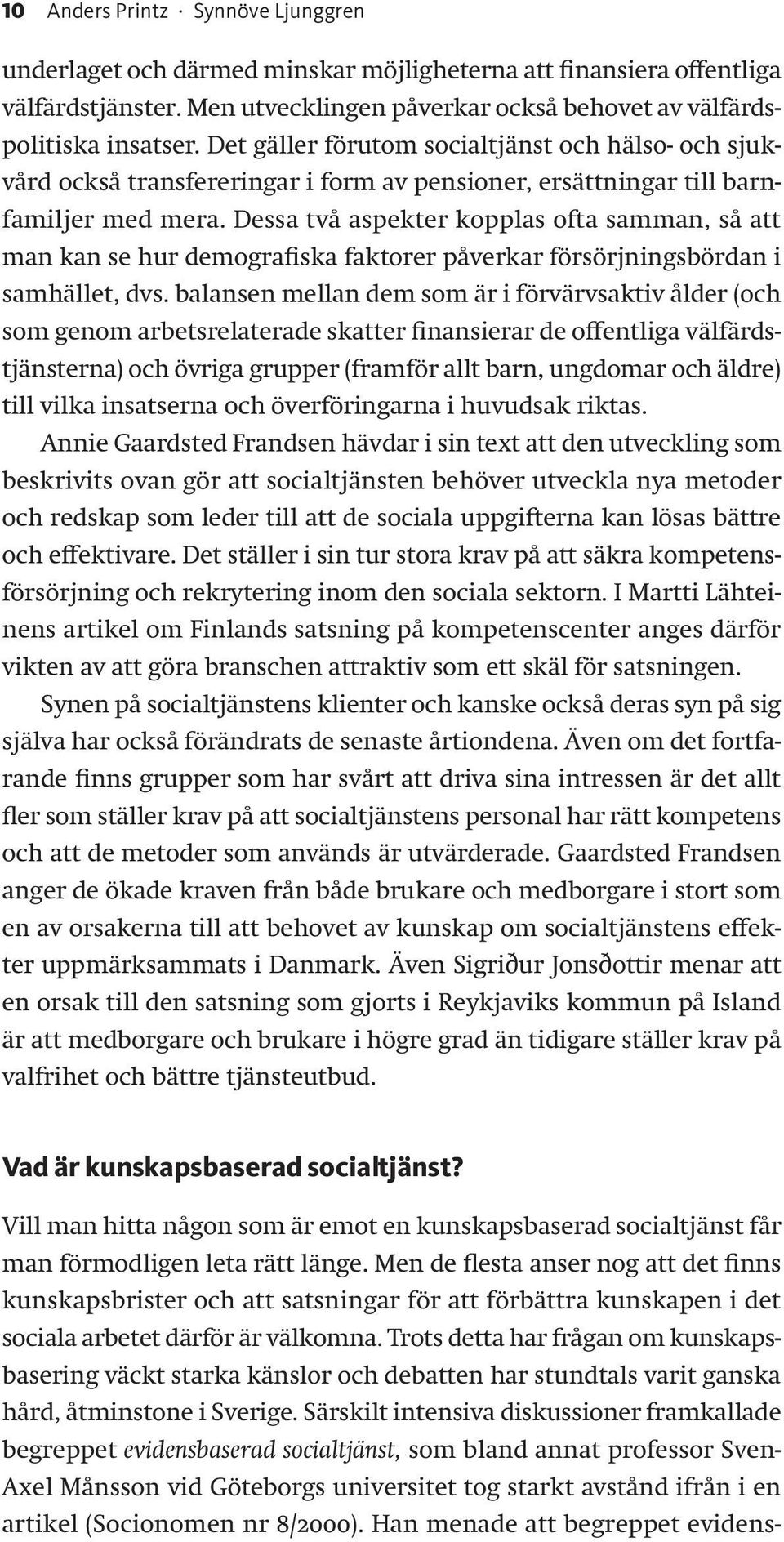 Dessa två aspekter kopplas ofta samman, så att man kan se hur demografiska faktorer påverkar försörjningsbördan i samhället, dvs.