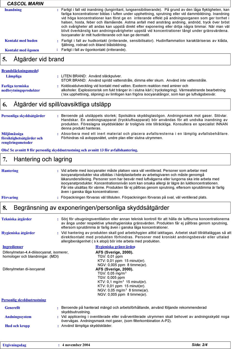 Inandning vid höga koncentrationer kan först ge en irriterande effekt på andningsorganen som ger torrhet i halsen, hosta, feber och illamående.