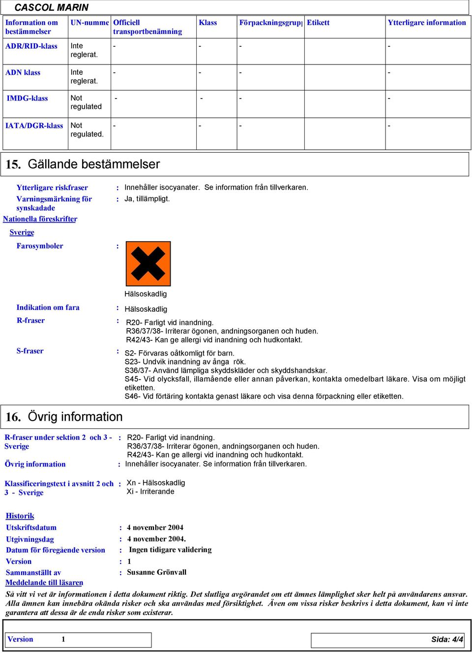 Se information från tillverkaren. Ja, tillämpligt. Indikation om fara Rfraser Sfraser Hälsoskadlig Hälsoskadlig R20 Farligt vid inandning. R36/37/38 Irriterar ögonen, andningsorganen och huden.