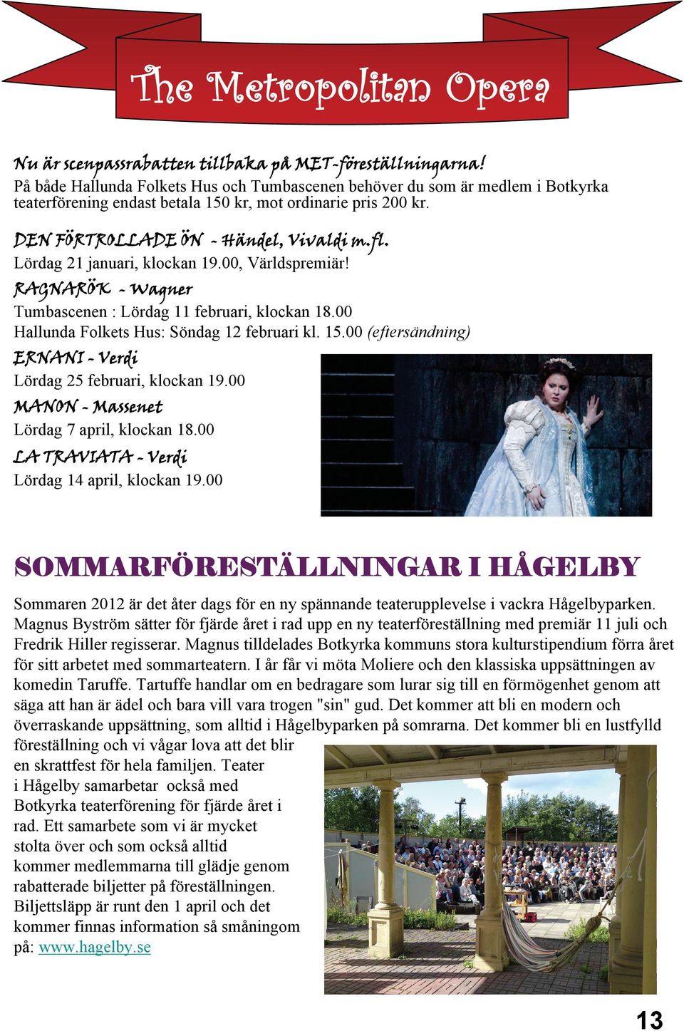 Lördag 21 januari, klockan 19.00, Världspremiär! RAGNARÖK - Wagner Tumbascenen : Lördag 11 februari, klockan 18.00 Hallunda Folkets Hus: Söndag 12 februari kl. 15.