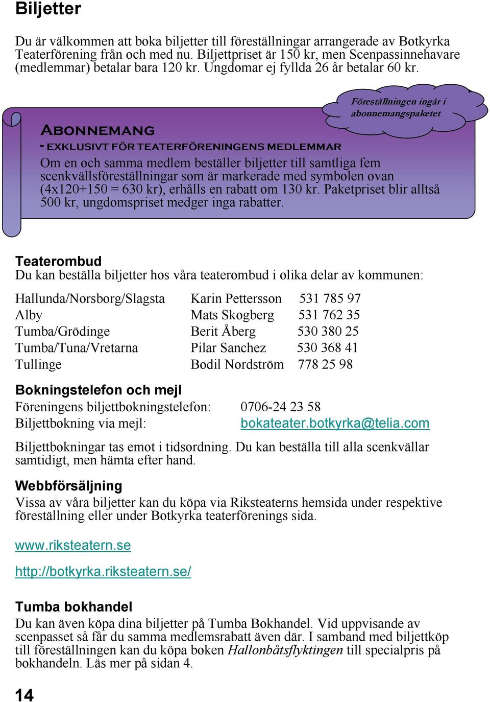 Föreställningen ingår i i Abonnemang - EXKLUSIVT FÖR TEATERFÖRENINGENS MEDLEMMAR Om en och samma medlem beställer biljetter till samtliga fem scenkvällsföreställningar som är markerade med symbolen