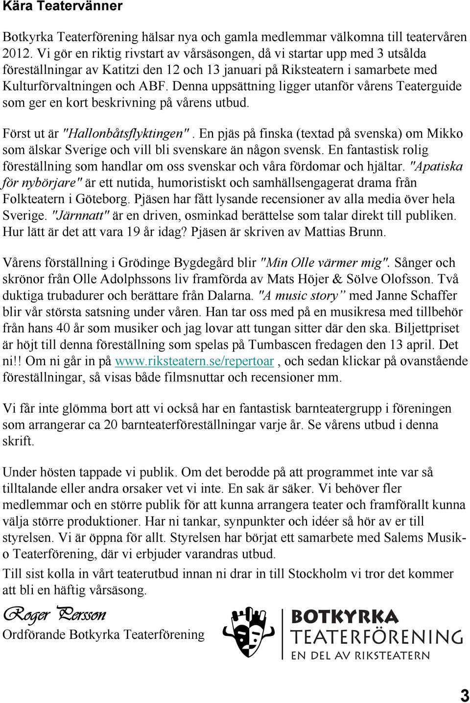 Denna uppsättning ligger utanför vårens Teaterguide som ger en kort beskrivning på vårens utbud. Först ut är "Hallonbåtsflyktingen".