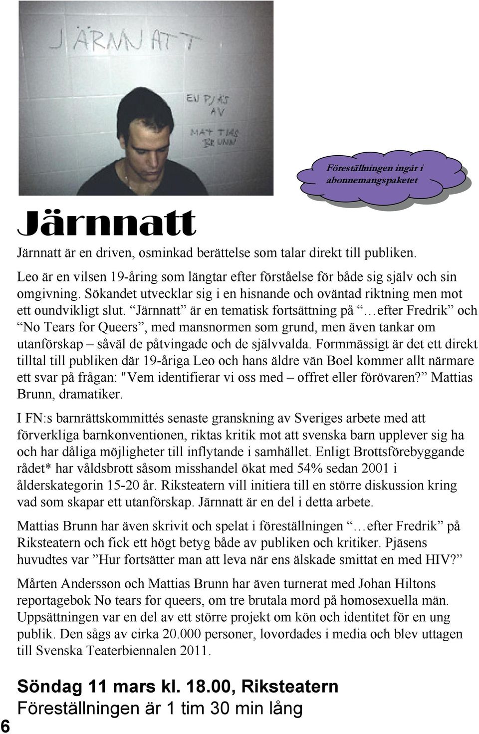Järnnatt är en tematisk fortsättning på efter Fredrik och No Tears for Queers, med mansnormen som grund, men även tankar om utanförskap såväl de påtvingade och de självvalda.