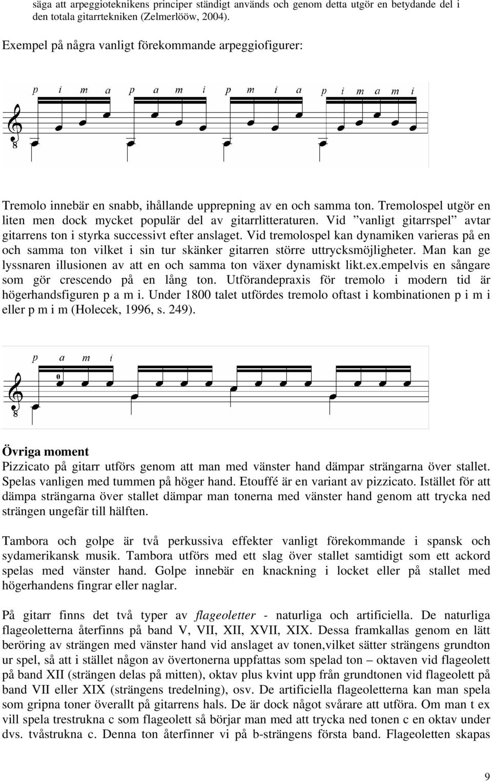 Vid vanligt gitarrspel avtar gitarrens ton i styrka successivt efter anslaget. Vid tremolospel kan dynamiken varieras på en och samma ton vilket i sin tur skänker gitarren större uttrycksmöjligheter.