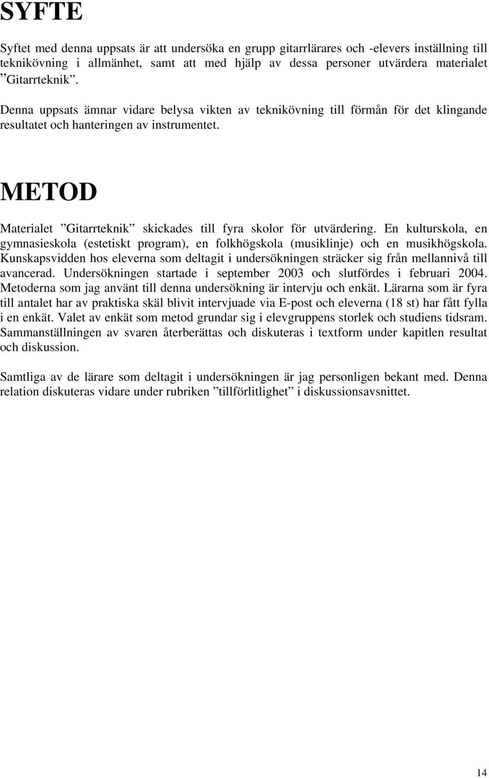 METOD Materialet Gitarrteknik skickades till fyra skolor för utvärdering. En kulturskola, en gymnasieskola (estetiskt program), en folkhögskola (musiklinje) och en musikhögskola.