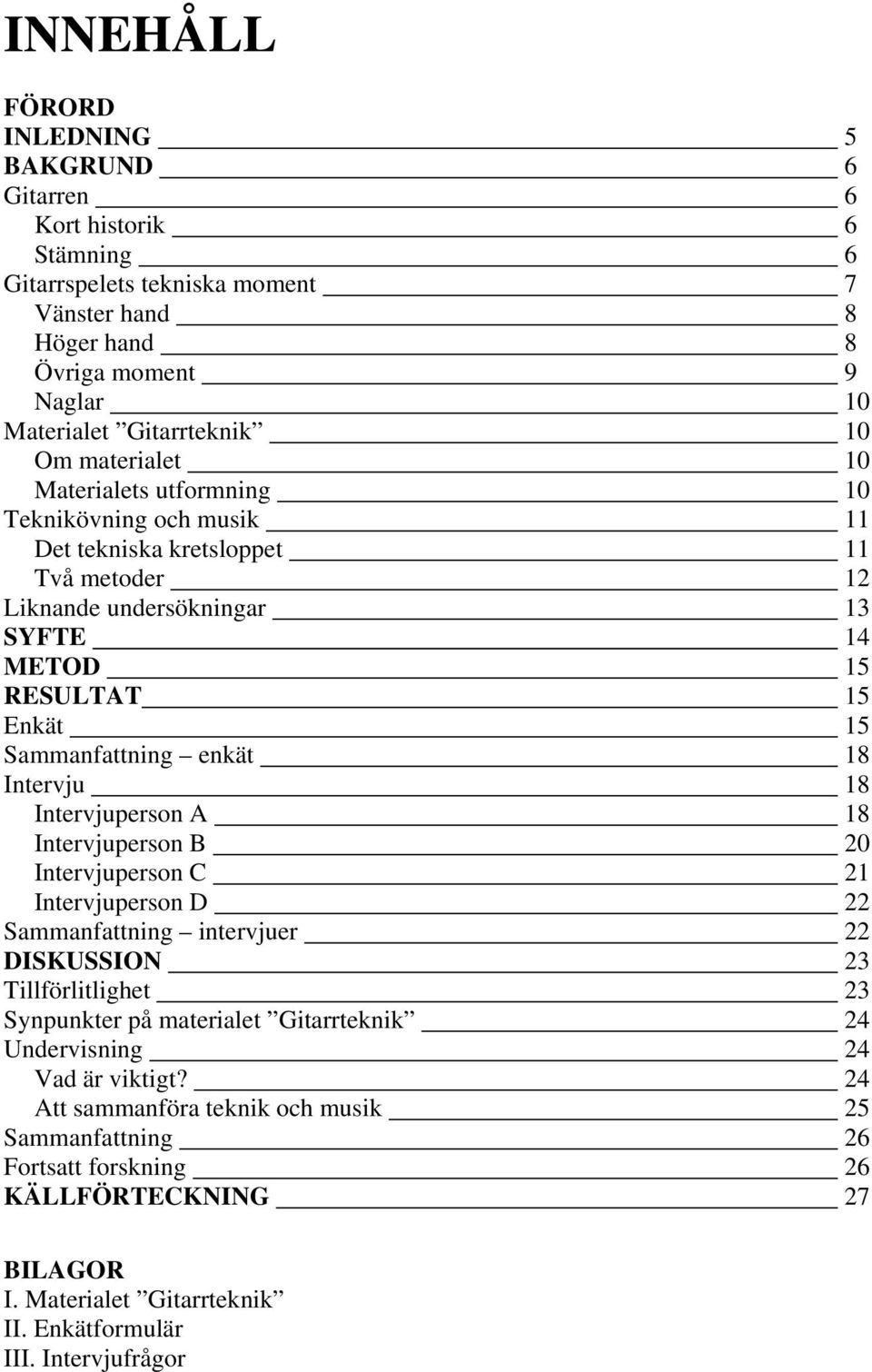 18 Intervju 18 Intervjuperson A 18 Intervjuperson B 20 Intervjuperson C 21 Intervjuperson D 22 Sammanfattning intervjuer 22 DISKUSSION 23 Tillförlitlighet 23 Synpunkter på materialet Gitarrteknik