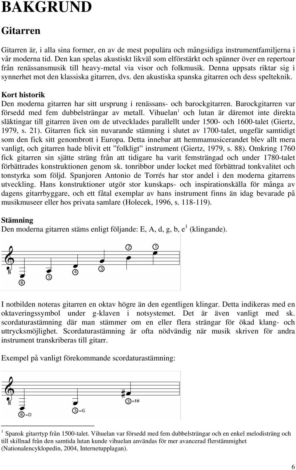 Denna uppsats riktar sig i synnerhet mot den klassiska gitarren, dvs. den akustiska spanska gitarren och dess spelteknik.