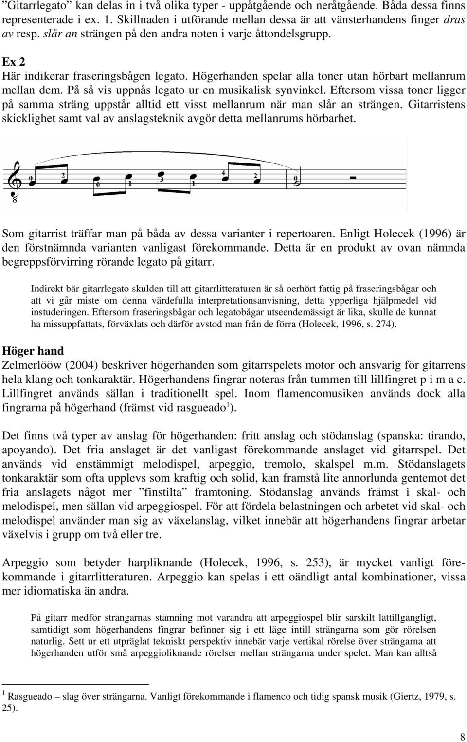 På så vis uppnås legato ur en musikalisk synvinkel. Eftersom vissa toner ligger på samma sträng uppstår alltid ett visst mellanrum när man slår an strängen.