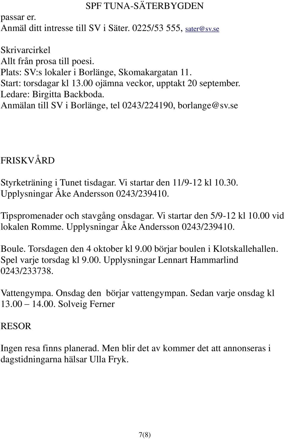 30. Upplysningar Åke Andersson 0243/239410. Tipspromenader och stavgång onsdagar. Vi startar den 5/9-12 kl 10.00 vid lokalen Romme. Upplysningar Åke Andersson 0243/239410. Boule.