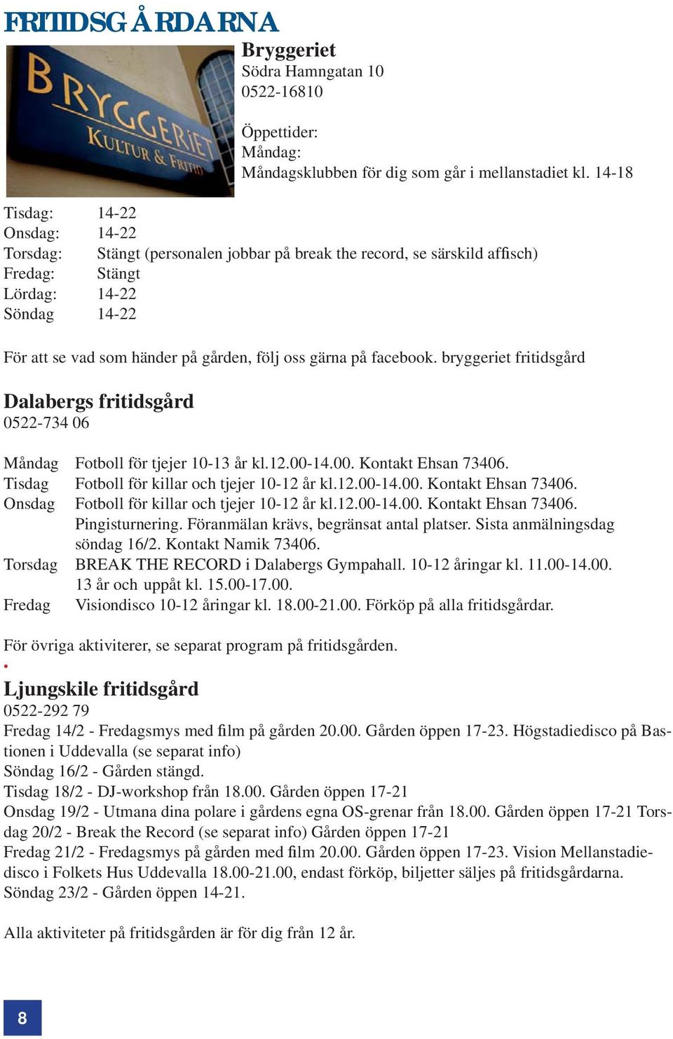 gärna på facebook. bryggeriet fritidsgård Dalabergs fritidsgård 0522-734 06 Måndag Fotboll för tjejer 10-13 år kl.12.00-14.00. Kontakt Ehsan 73406. Tisdag Fotboll för killar och tjejer 10-12 år kl.12.00-14.00. Kontakt Ehsan 73406. Onsdag Fotboll för killar och tjejer 10-12 år kl.