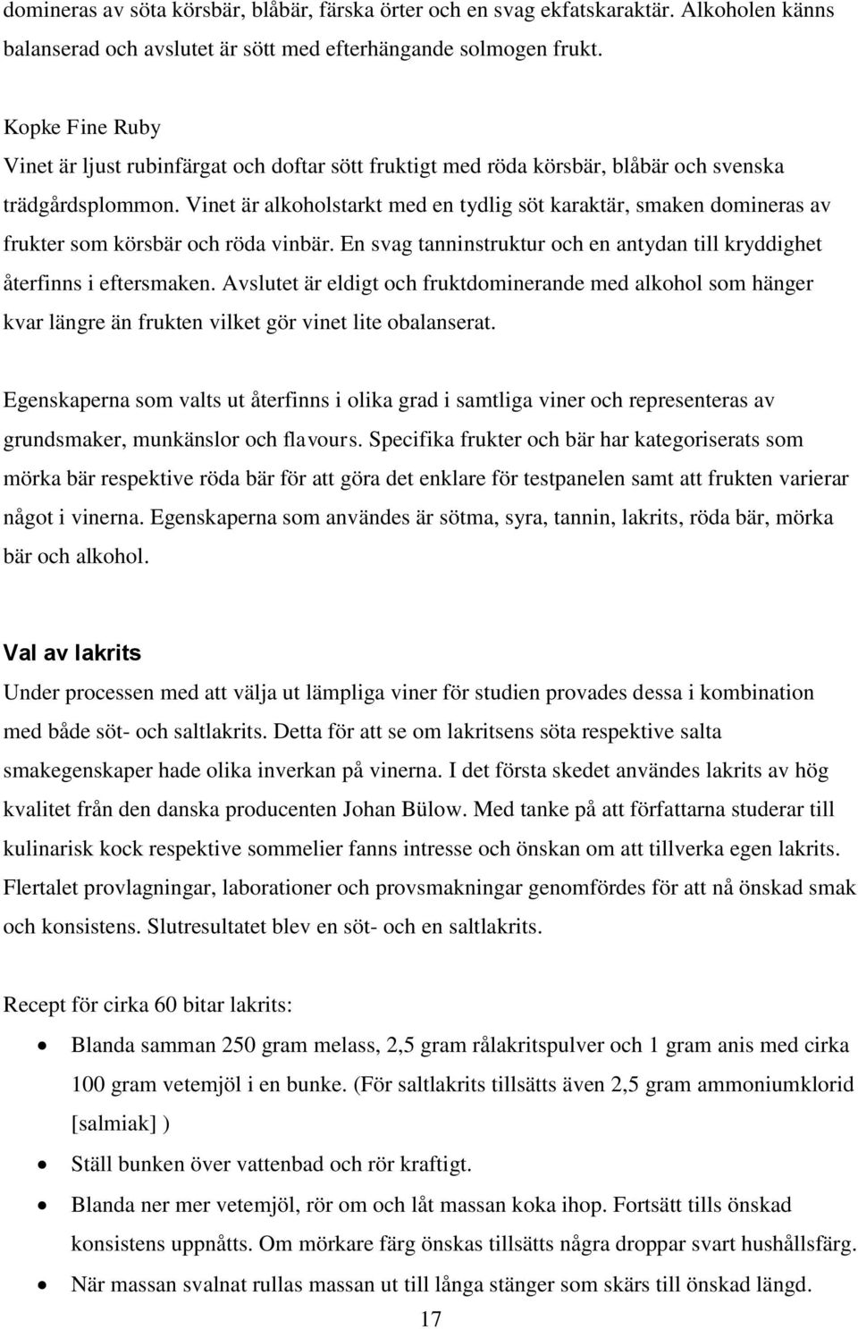 Vinet är alkoholstarkt med en tydlig söt karaktär, smaken domineras av frukter som körsbär och röda vinbär. En svag tanninstruktur och en antydan till kryddighet återfinns i eftersmaken.