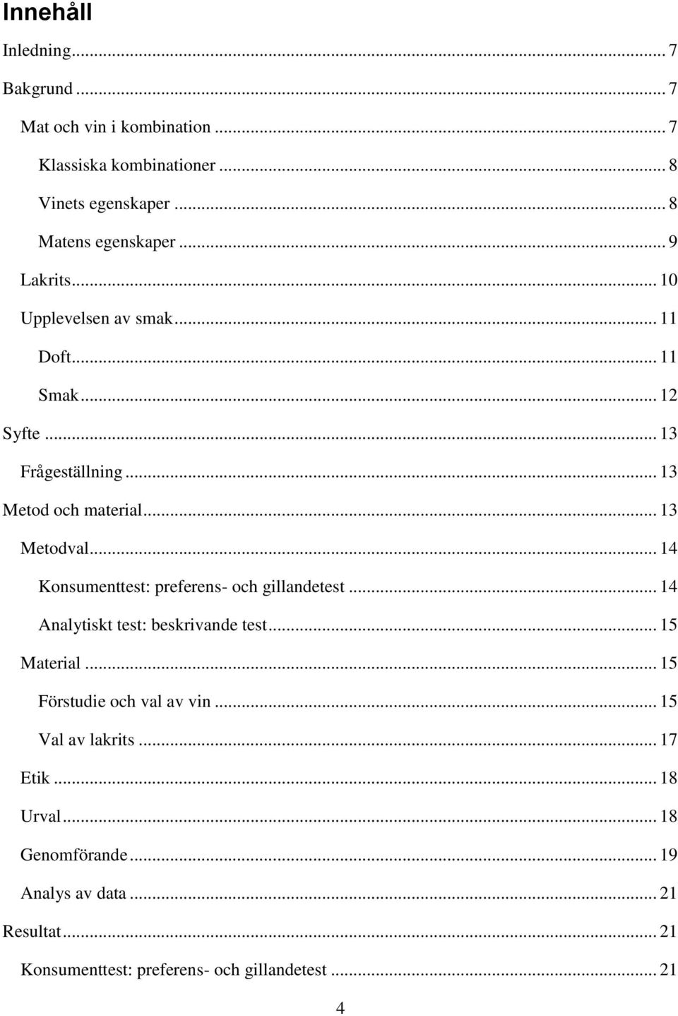 .. 14 Konsumenttest: preferens- och gillandetest... 14 Analytiskt test: beskrivande test... 15 Material... 15 Förstudie och val av vin.